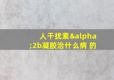 人干扰素α2b凝胶治什么病 的